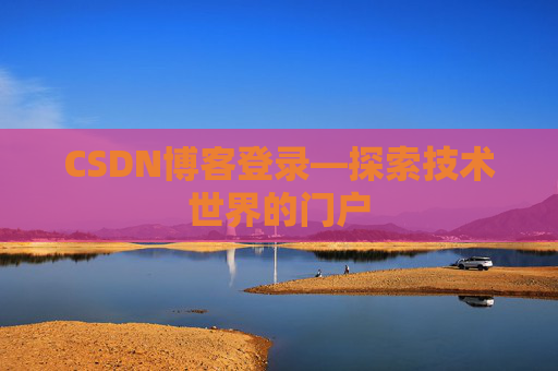 CSDN博客登录—探索技术世界的门户