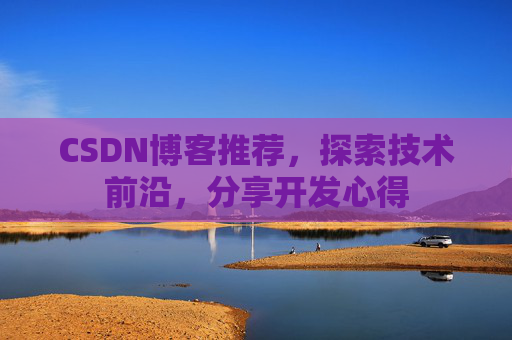 CSDN博客推荐,探索技术前沿,分享开发心得
